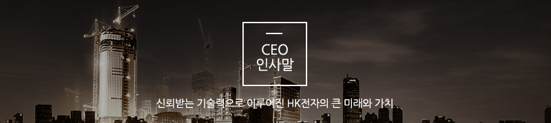 ceo인사말. 신뢰받는 기술력으로 이루어진 HK전자의 큰 미래와 가치